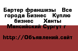 Бартер франшизы - Все города Бизнес » Куплю бизнес   . Ханты-Мансийский,Сургут г.